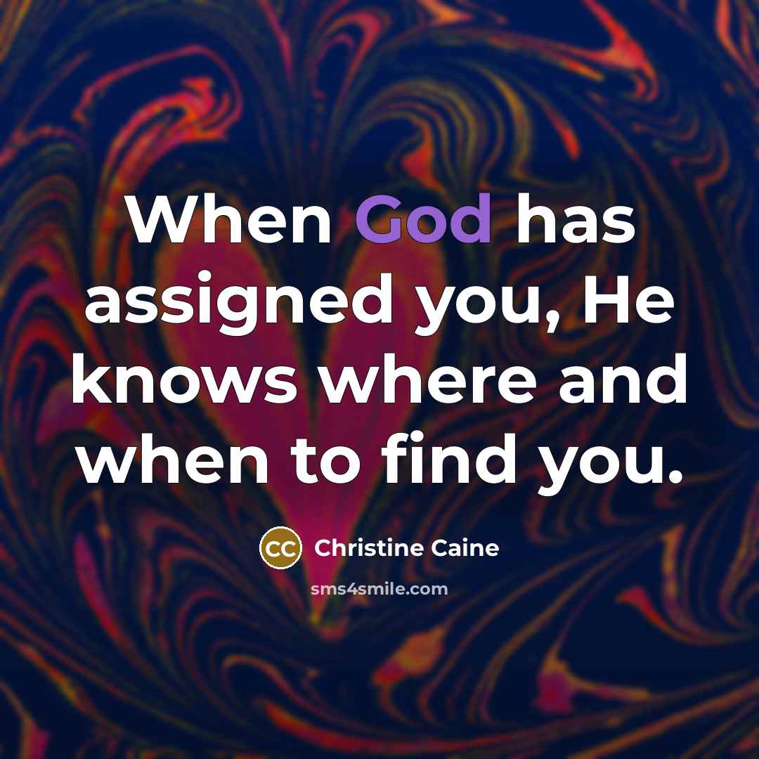 “When God has assigned you, He knows where and when to find you.” quote by Christine Caine