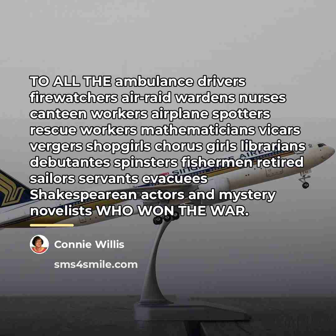 “TO ALL THE ambulance drivers firewatchers air-raid wardens nurses canteen…” quote by Connie Willis