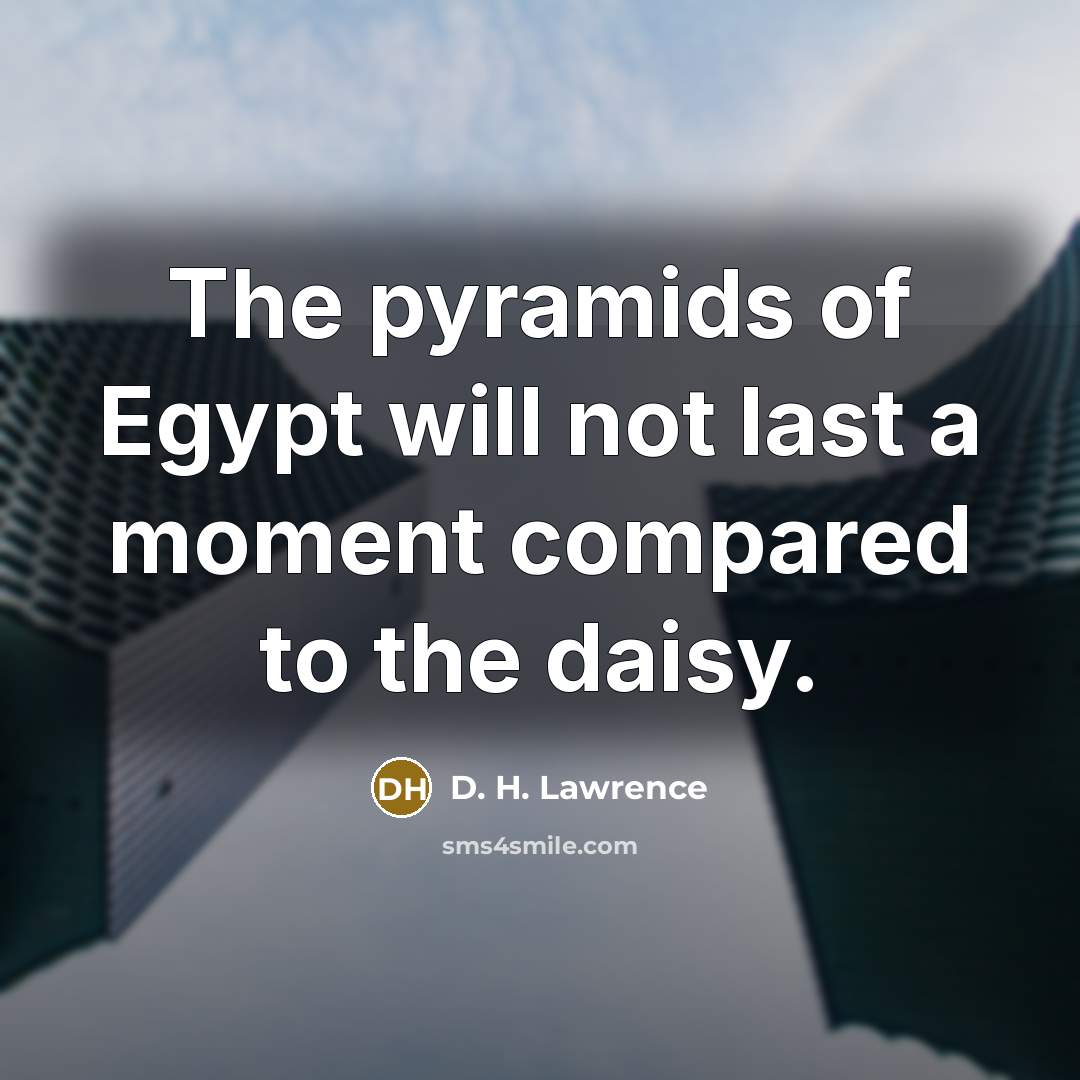 “The pyramids of Egypt will not last a moment compared…” quote by D. H. Lawrence
