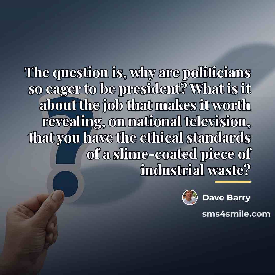 “The question is, why are politicians so eager to be…” quote by Dave Barry