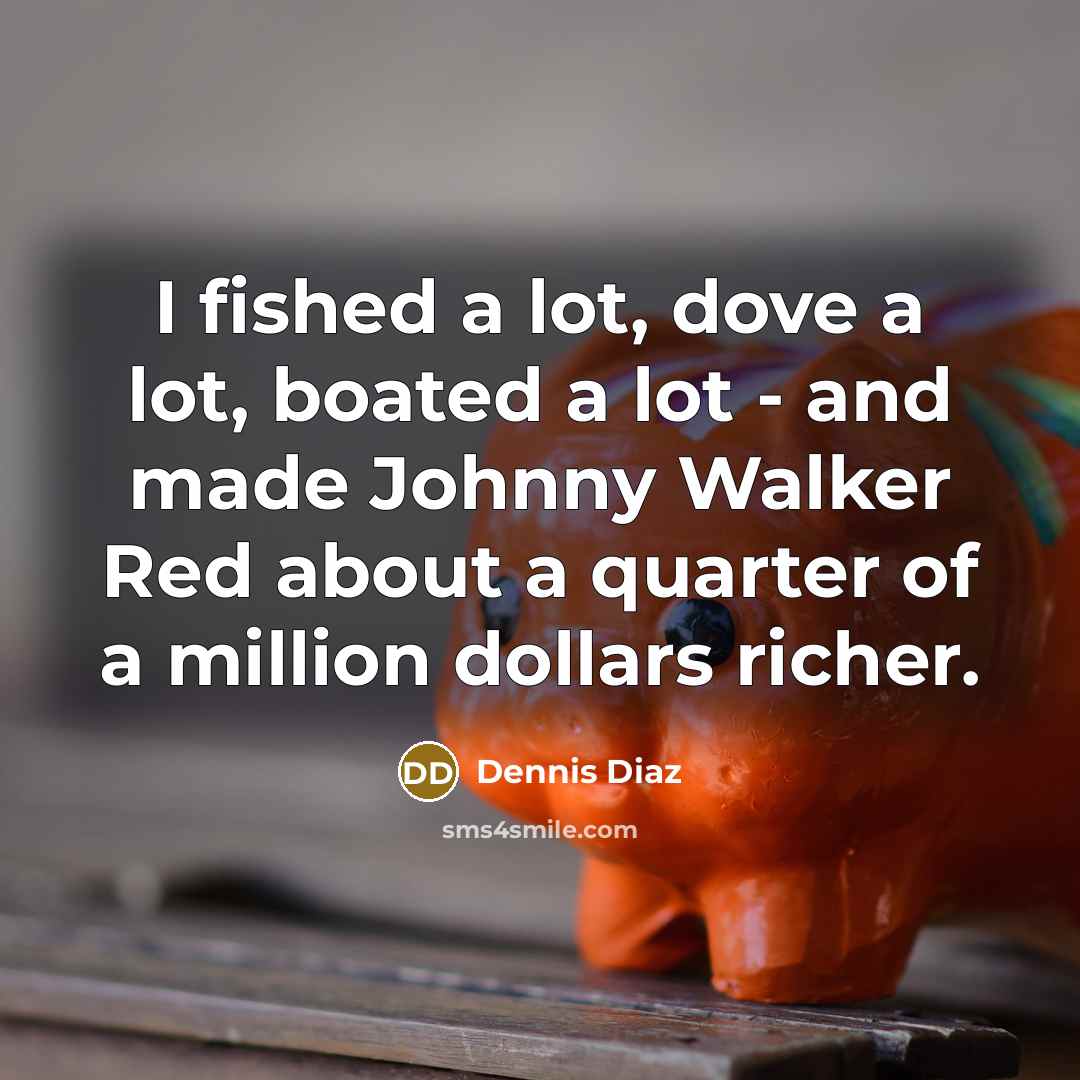 “I fished a lot, dove a lot, boated a lot - and made Johnny Walker Red about a quarter of a million dollars richer.” quote by Dennis Diaz