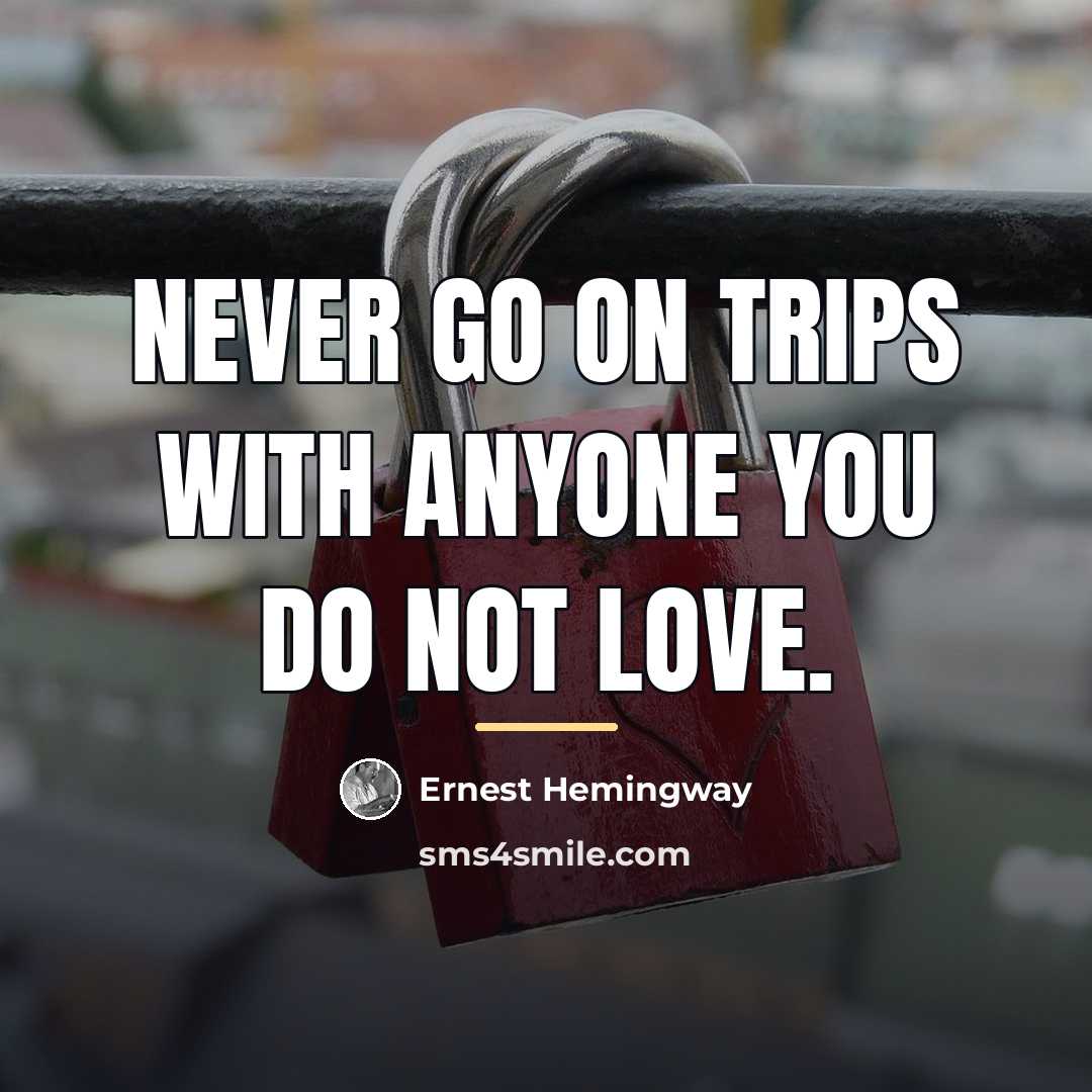“Never go on trips with anyone you do not love.…” quote by Ernest Hemingway