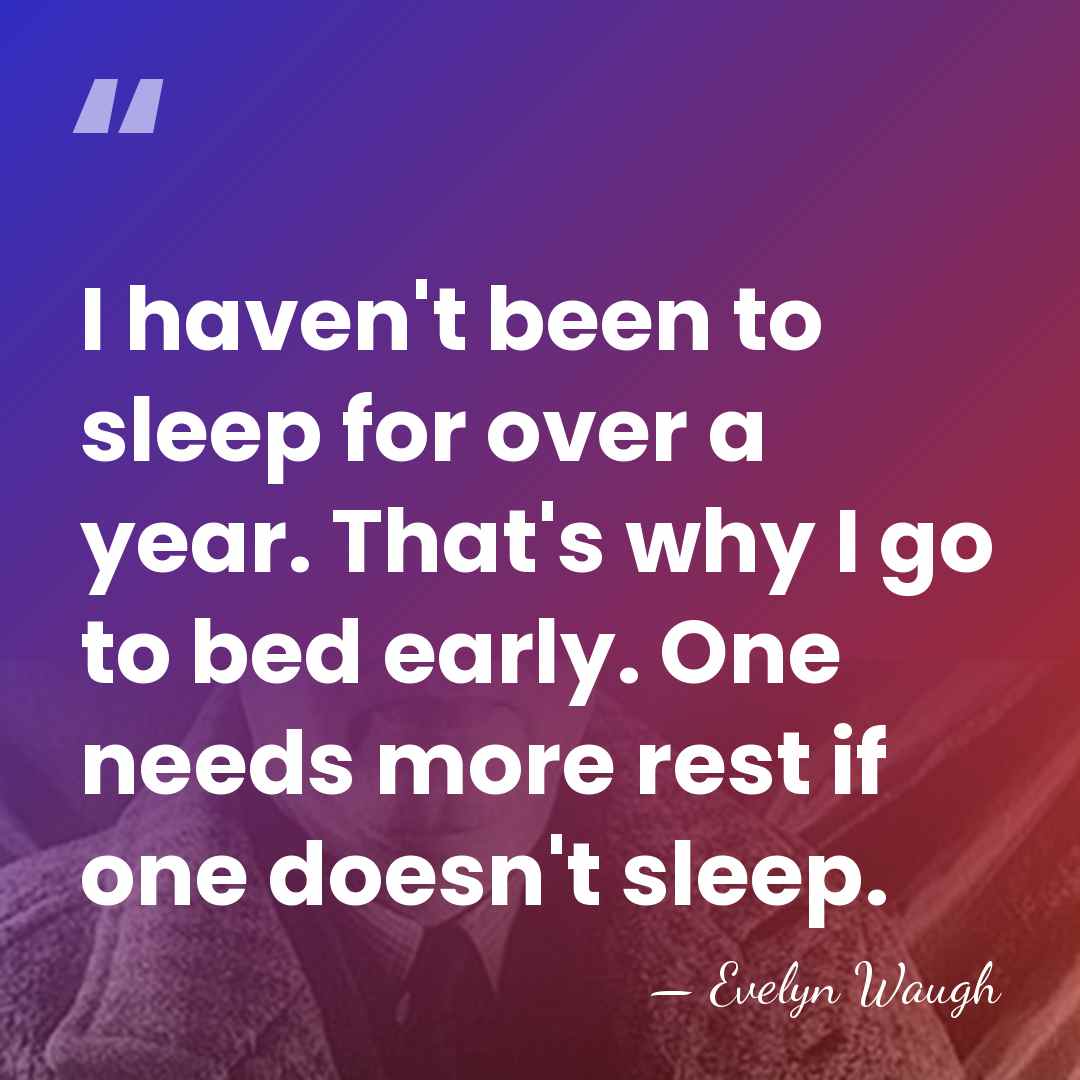 I haven't been to sleep for over a year. That's why I&hellip; - Evelyn Waugh