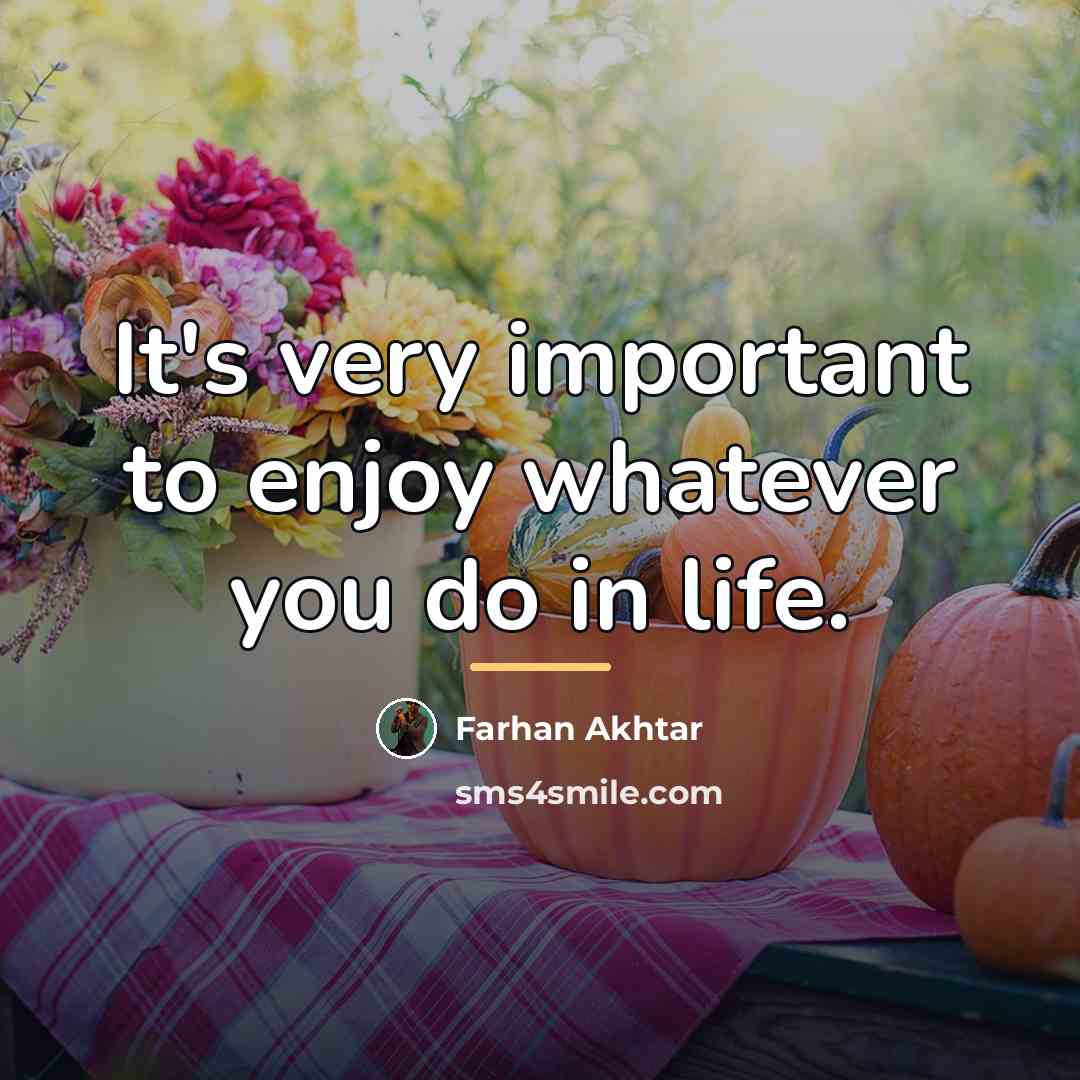 “It's very important to enjoy whatever you do in life.…” quote by Farhan Akhtar