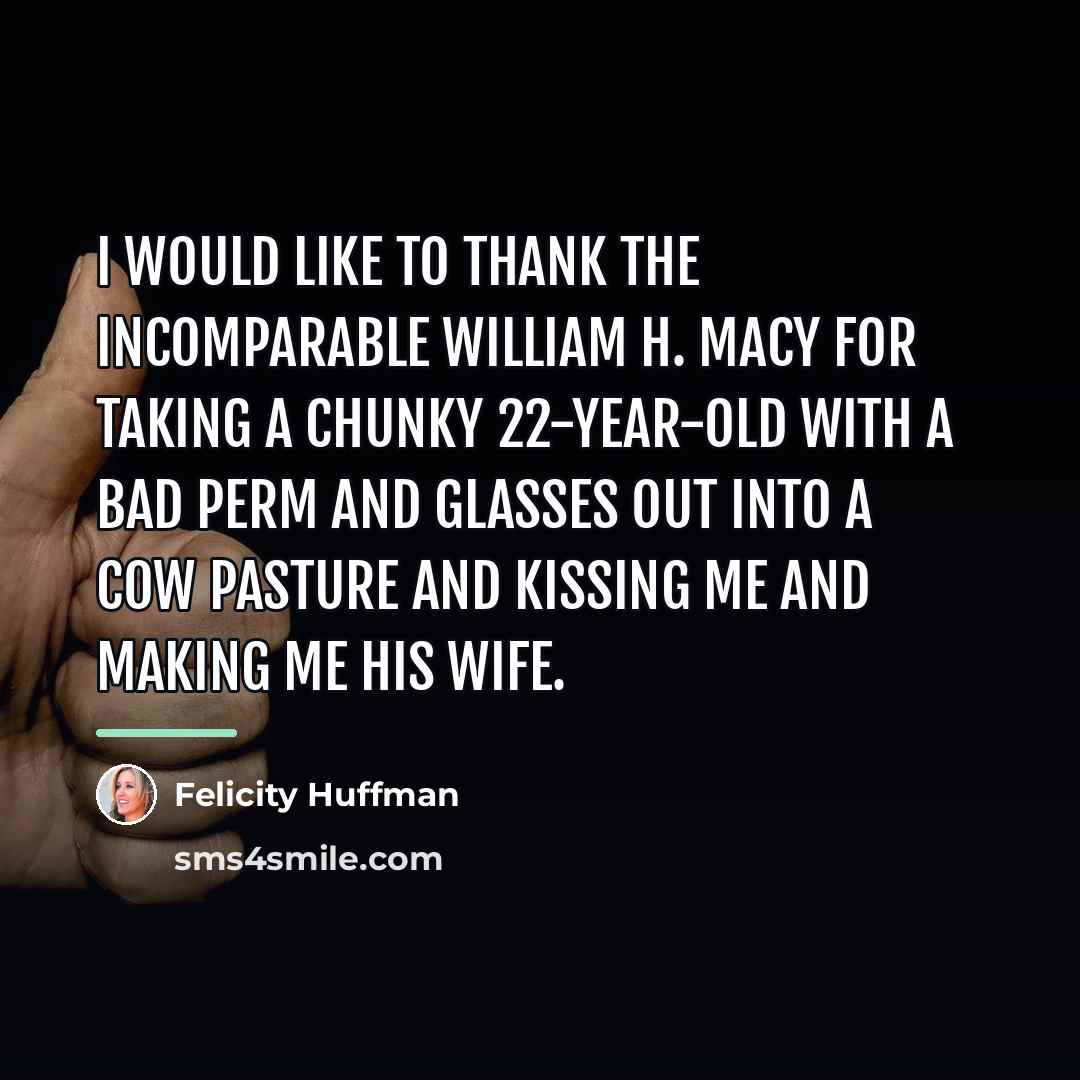 “I would like to thank the incomparable William H. Macy…” quote by Felicity Huffman