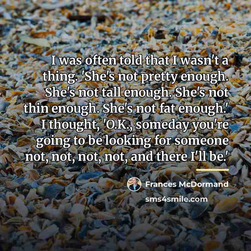 “I was often told that I wasn't a thing. 'She's…” quote by Frances McDormand