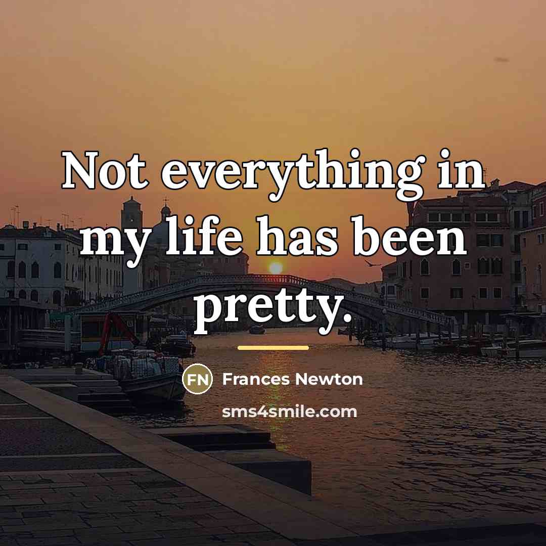 “Not everything in my life has been pretty.…” quote by Frances Newton