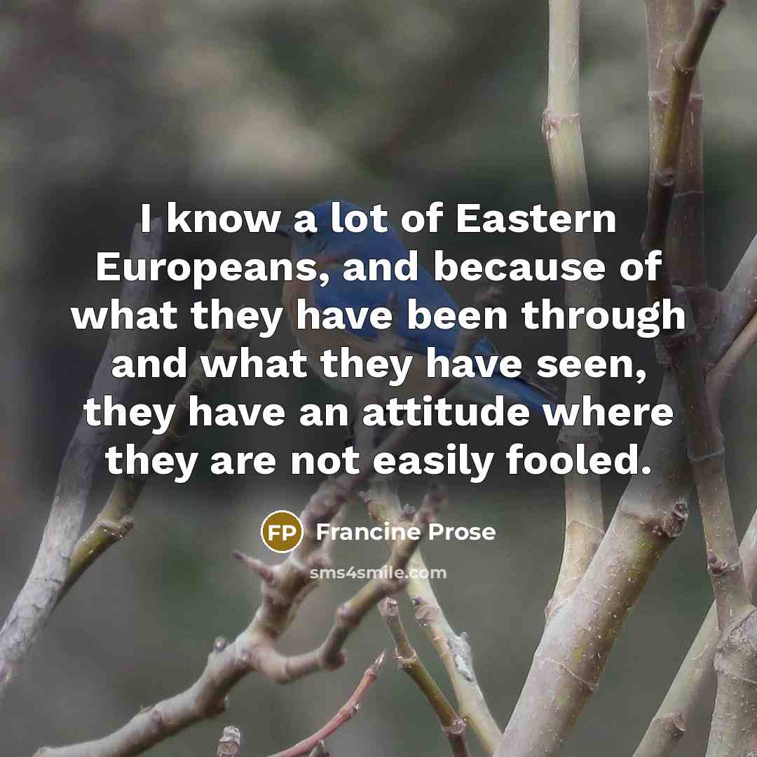 “I know a lot of Eastern Europeans, and because of…” quote by Francine Prose