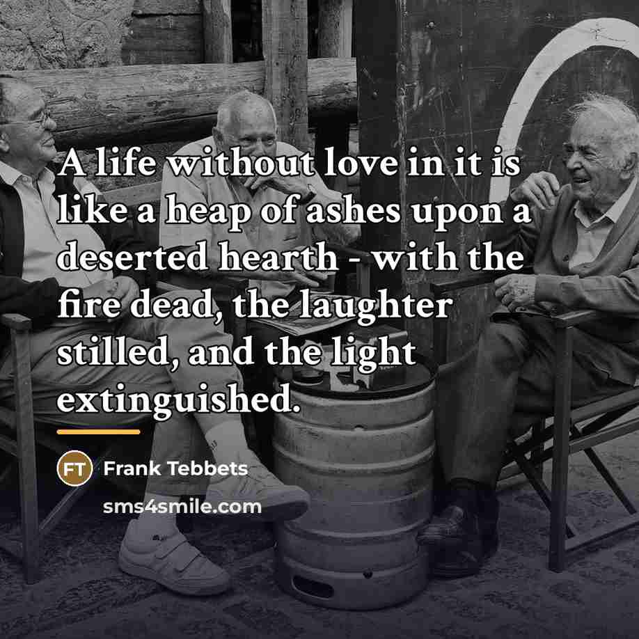 “A life without love in it is like a heap…” quote by Frank Tebbets