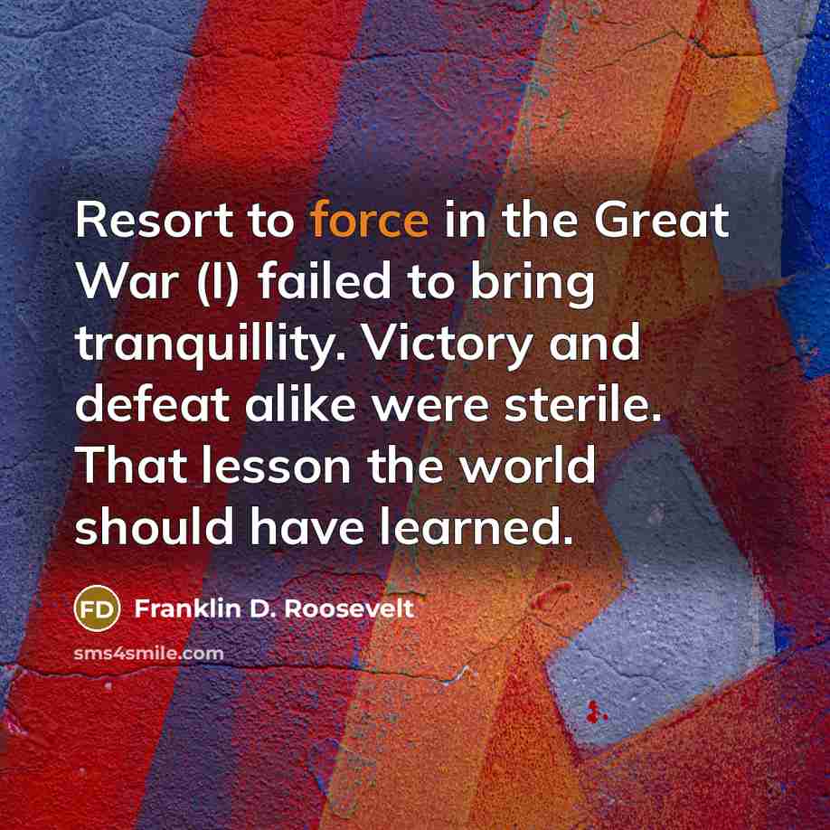 “Resort to force in the Great War (I) failed to…” quote by Franklin D. Roosevelt