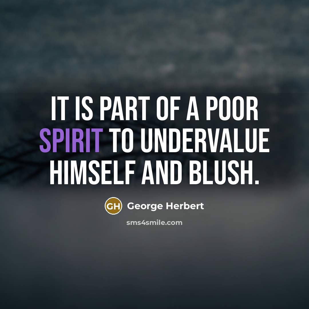 “It is part of a poor spirit to undervalue himself…” quote by George Herbert