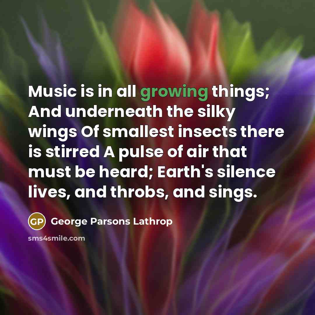 “Music is in all growing things; And underneath the silky…” quote by George Parsons Lathrop