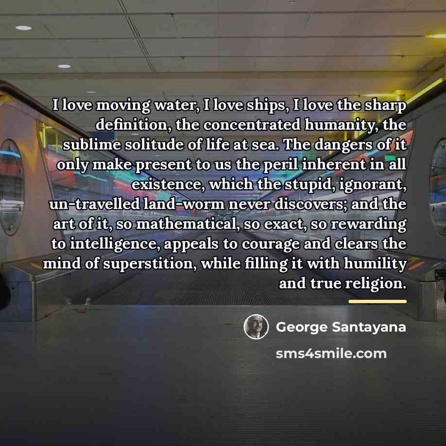 “I love moving water, I love ships, I love the…” quote by George Santayana