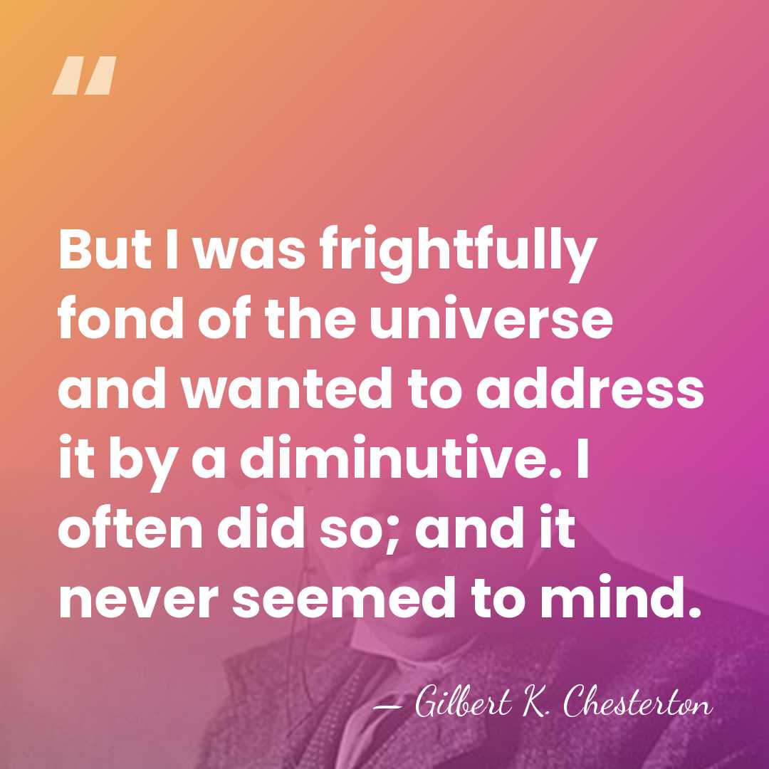 But I was frightfully fond of the universe and wanted to address&hellip; - Gilbert K. Chesterton