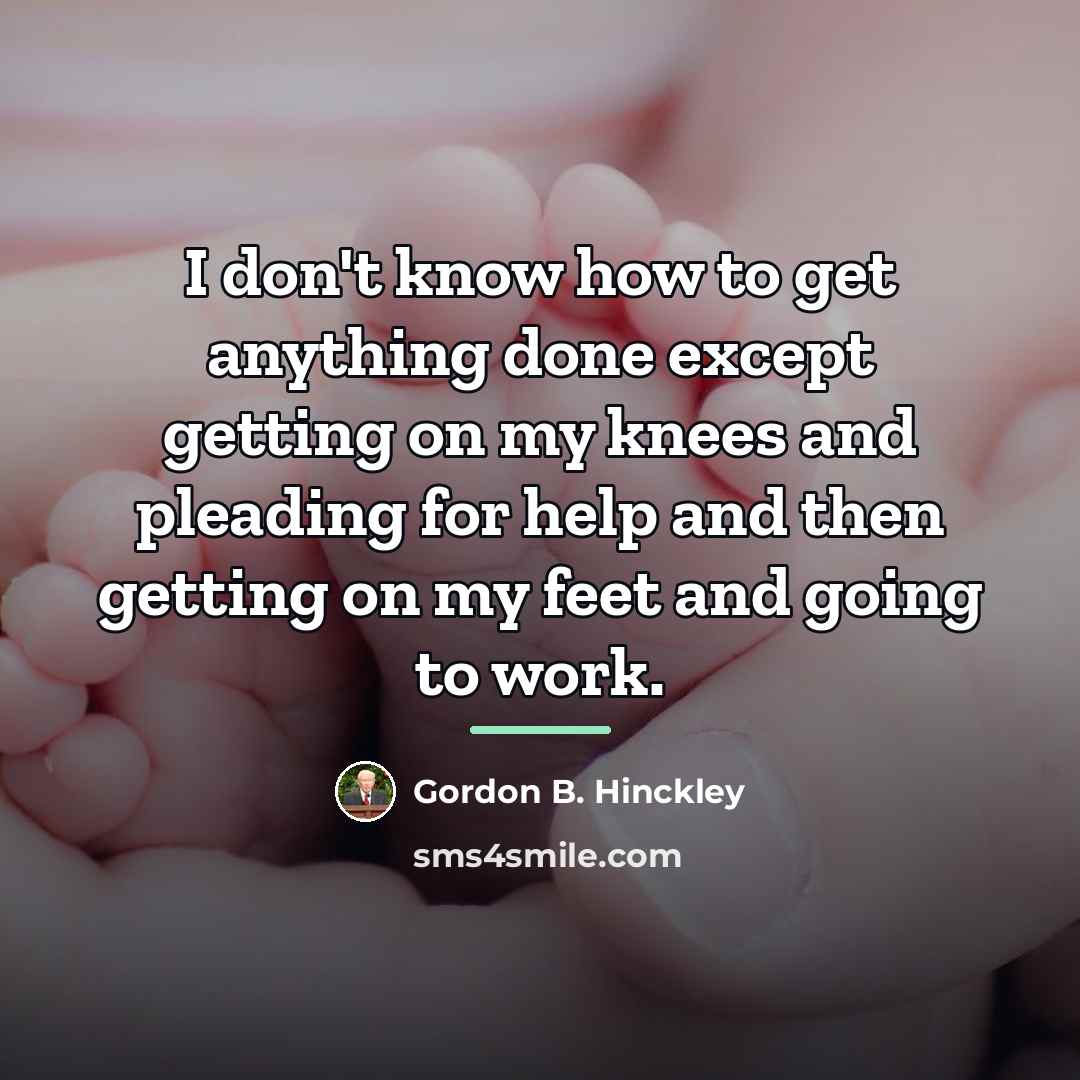 “I don't know how to get anything done except getting…” quote by Gordon B. Hinckley