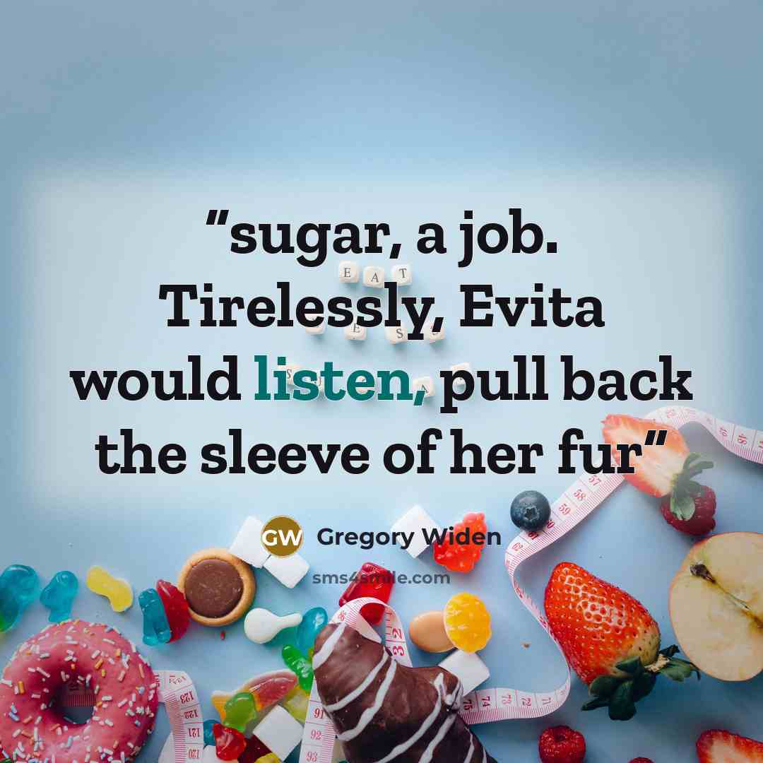 “sugar, a job. Tirelessly, Evita would listen, pull back the sleeve of her fur” quote by Gregory Widen