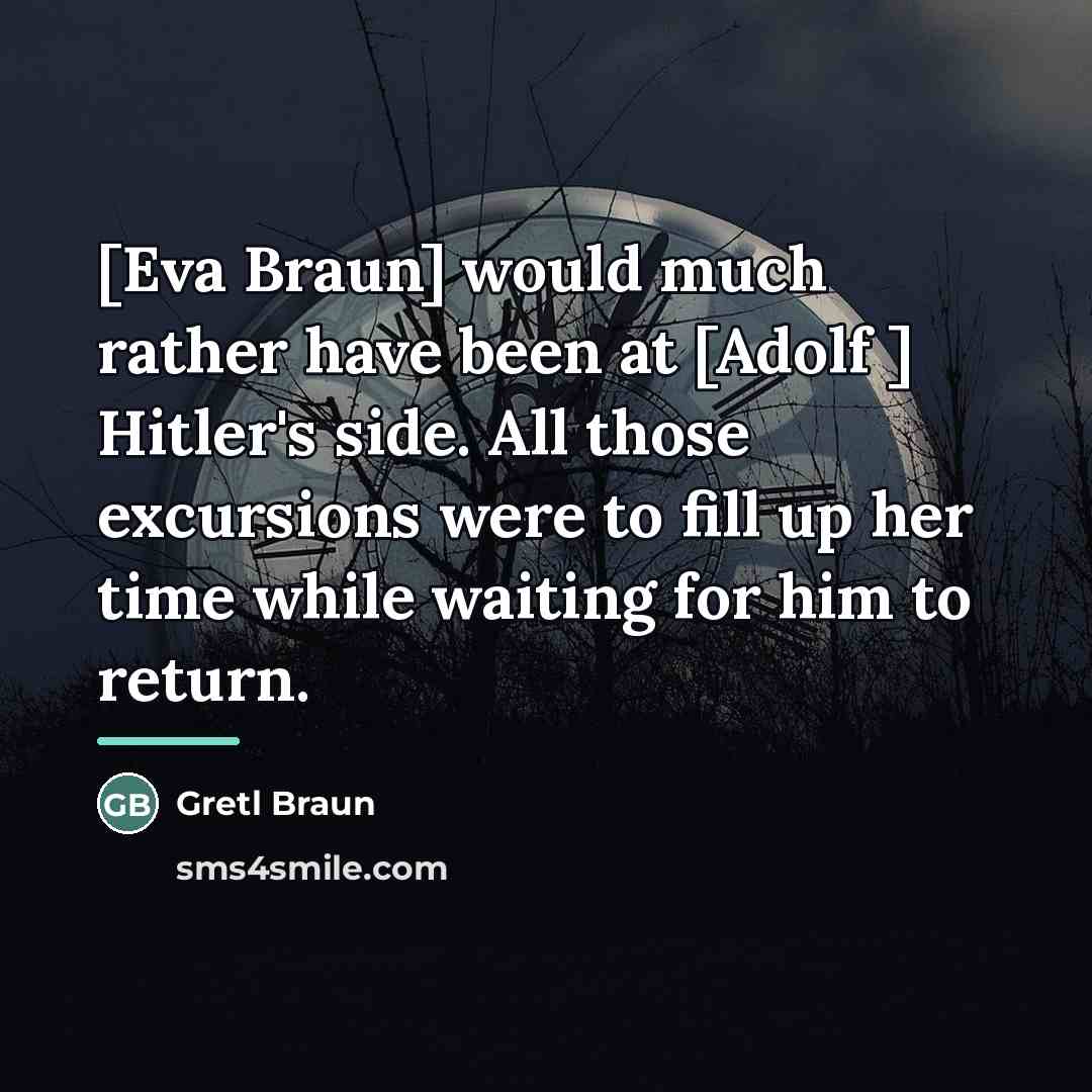 “[Eva Braun] would much rather have been at [Adolf ]…” quote by Gretl Braun