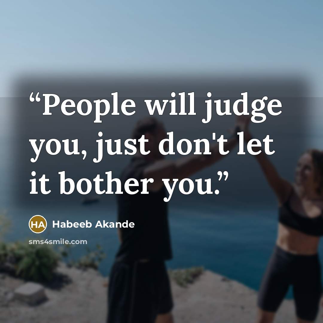 “People will judge you, just don't let it bother you.” quote by Habeeb Akande