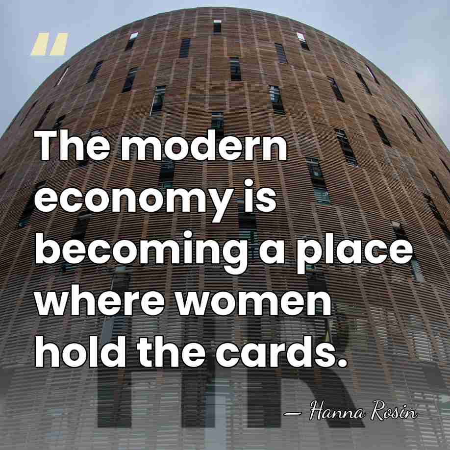 The modern economy is becoming a place where women hold the cards. - Hanna Rosin