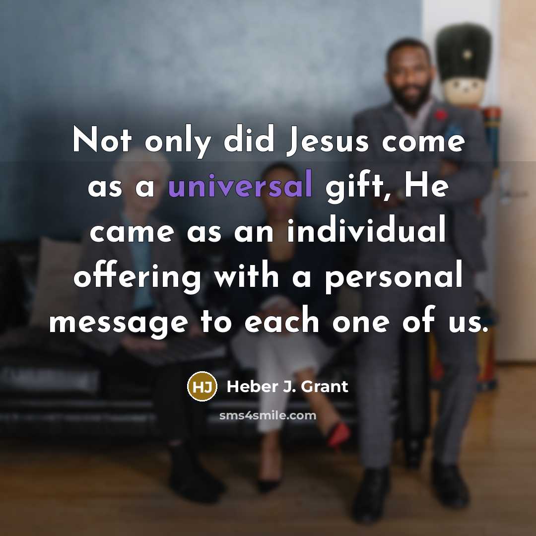 “Not only did Jesus come as a universal gift, He…” quote by Heber J. Grant