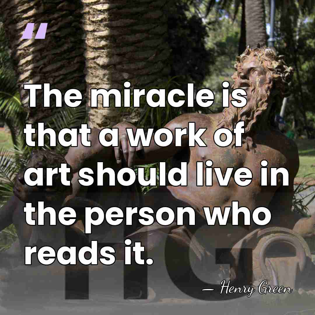 The miracle is that a work of art should live in the&hellip; - Henry Green