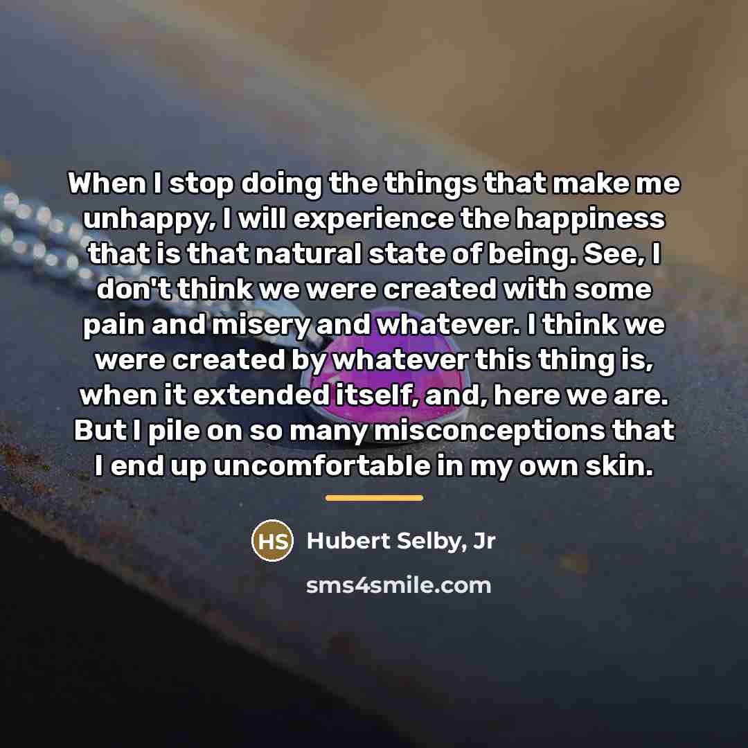 “When I stop doing the things that make me unhappy,…” quote by Hubert Selby, Jr