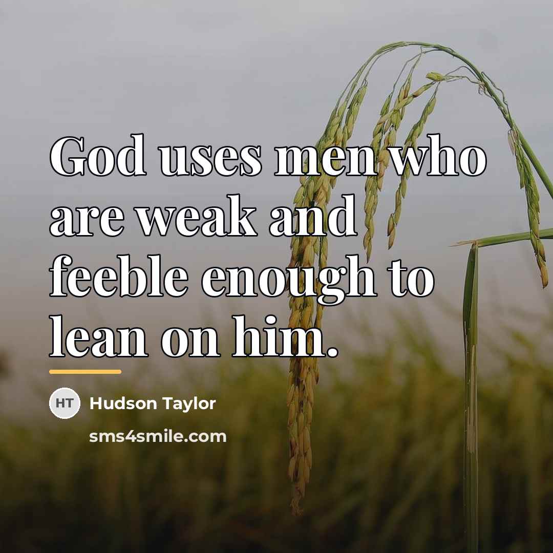 “God uses men who are weak and feeble enough to…” quote by Hudson Taylor