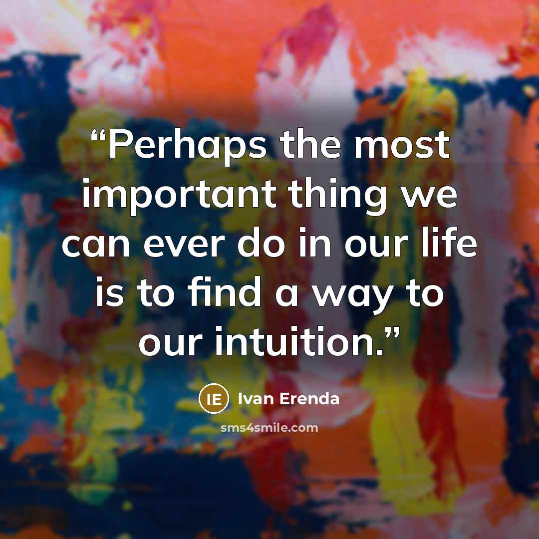 “Perhaps the most important thing we can ever do in our life is to find a way to our intuition.” quote by Ivan Erenda