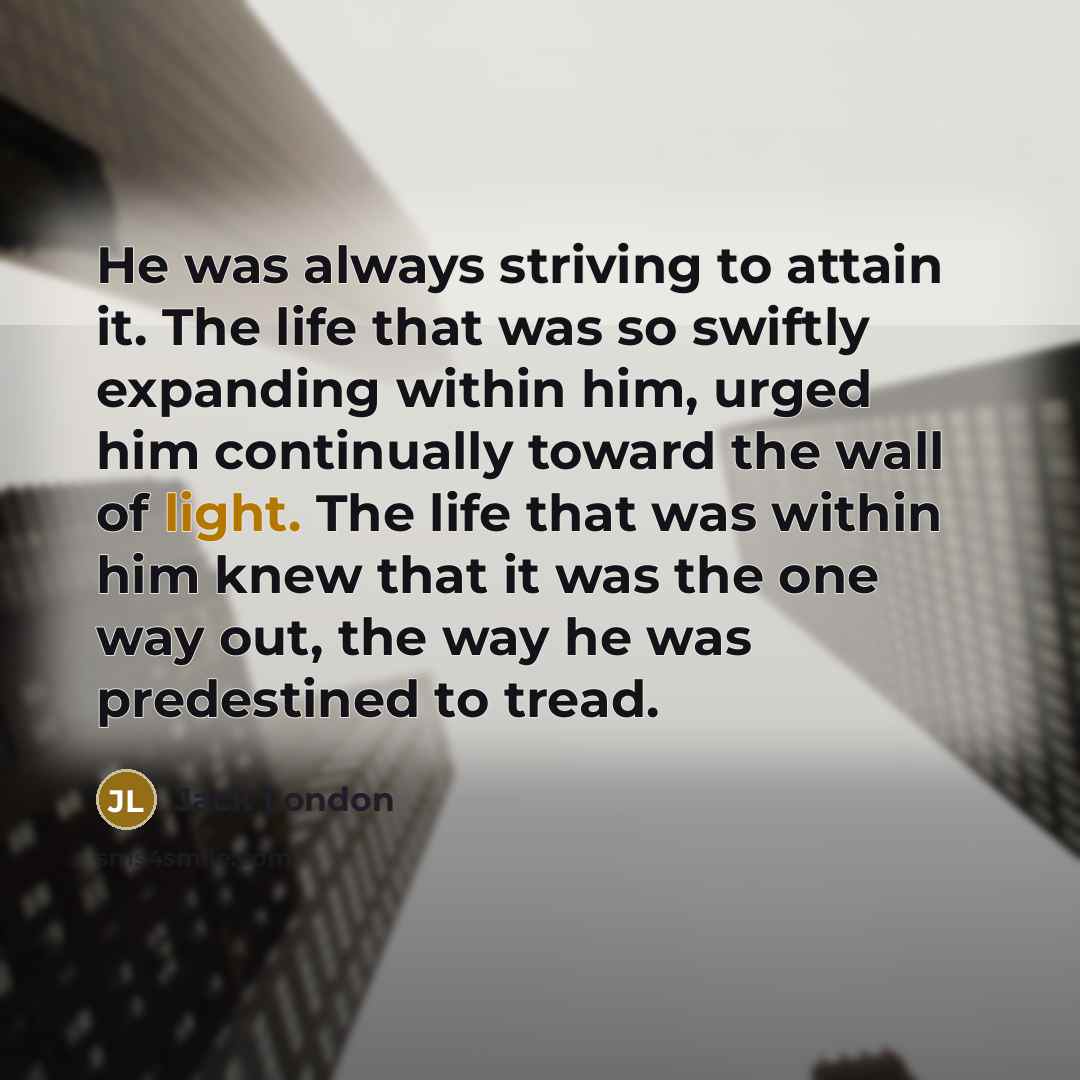 “He was always striving to attain it. The life that…” quote by Jack London