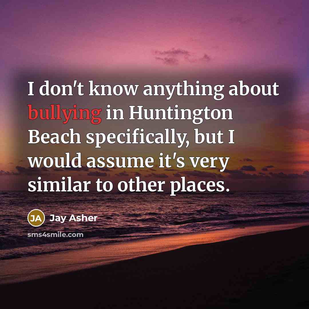 “I don't know anything about bullying in Huntington Beach specifically,…” quote by Jay Asher