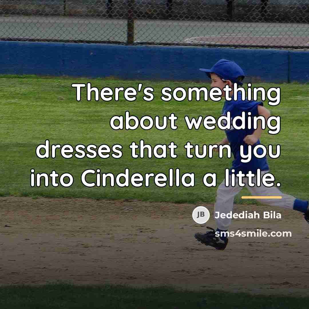 “There's something about wedding dresses that turn you into Cinderella…” quote by Jedediah Bila
