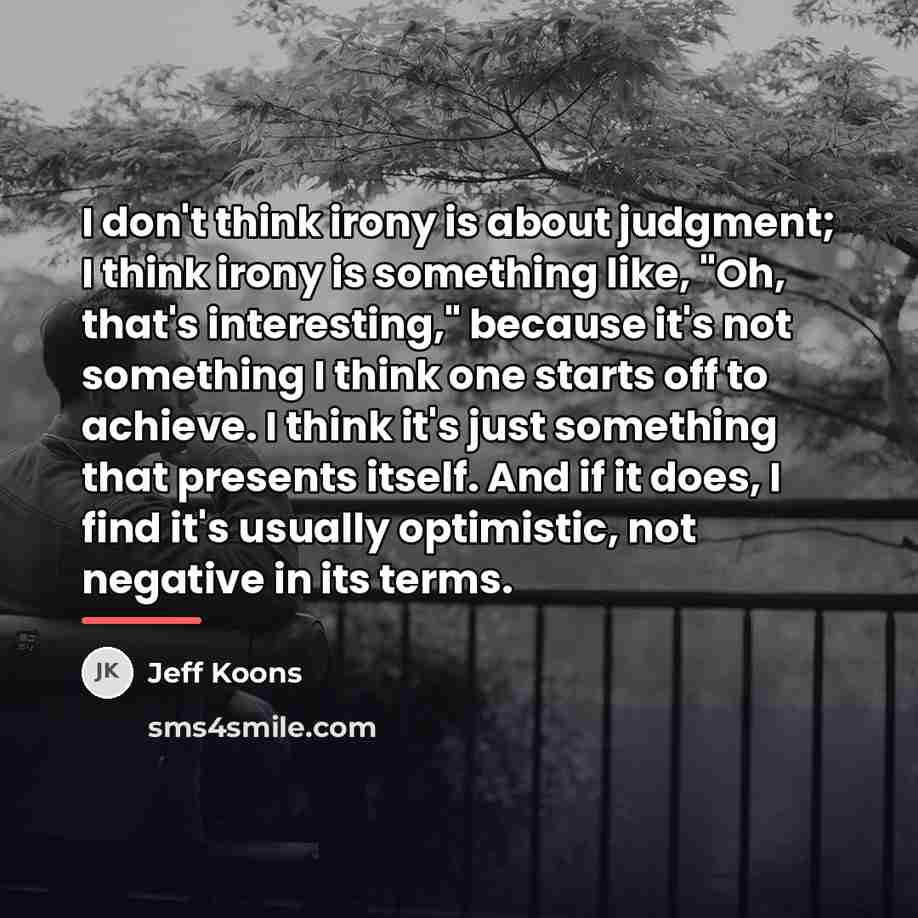 “I don't think irony is about judgment; I think irony…” quote by Jeff Koons