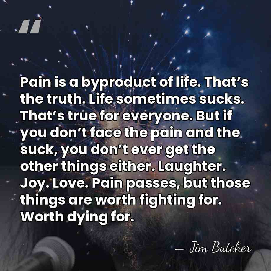 Pain is a byproduct of life. That’s the truth. Life sometimes sucks.&hellip; - Jim Butcher