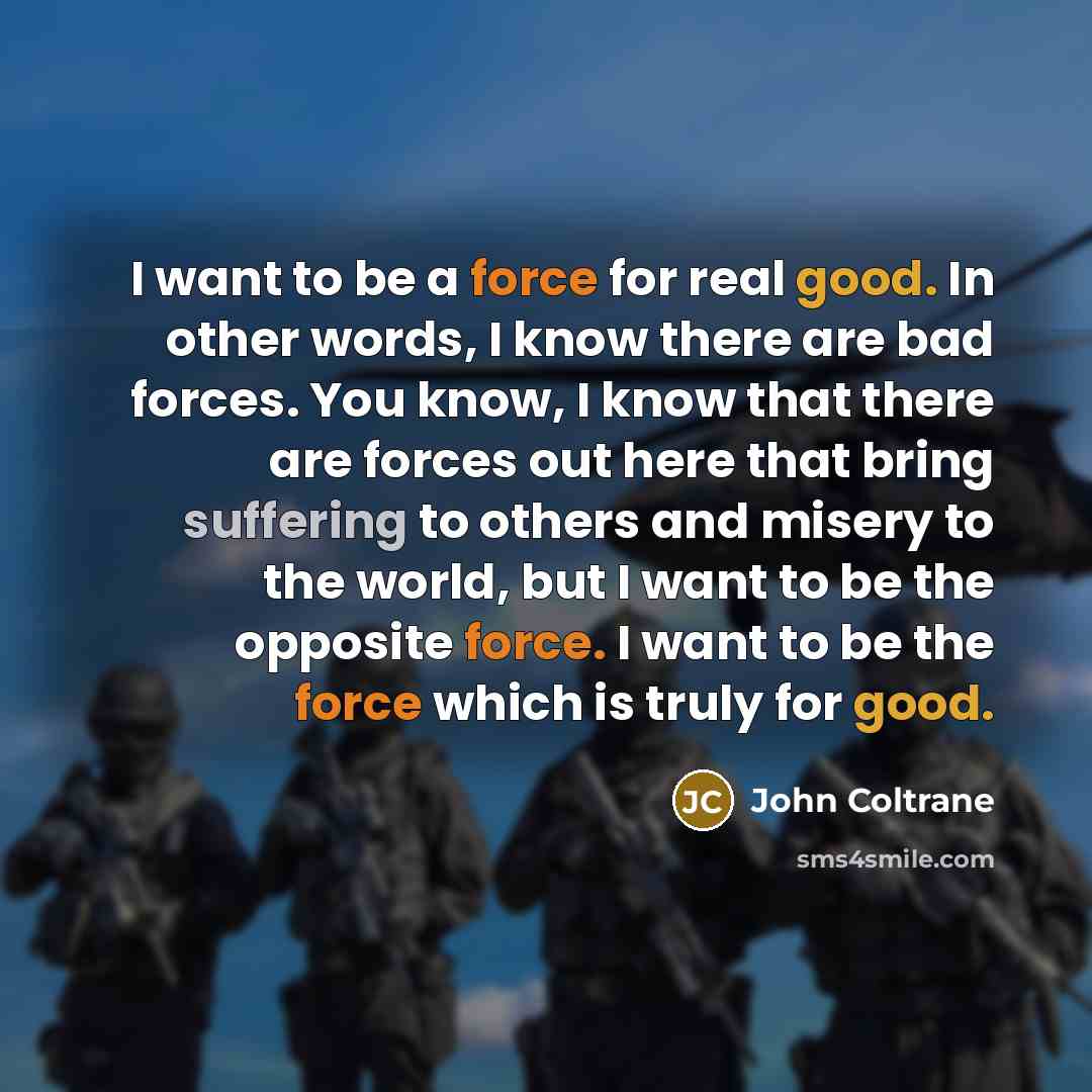 “I want to be a force for real good. In…” quote by John Coltrane