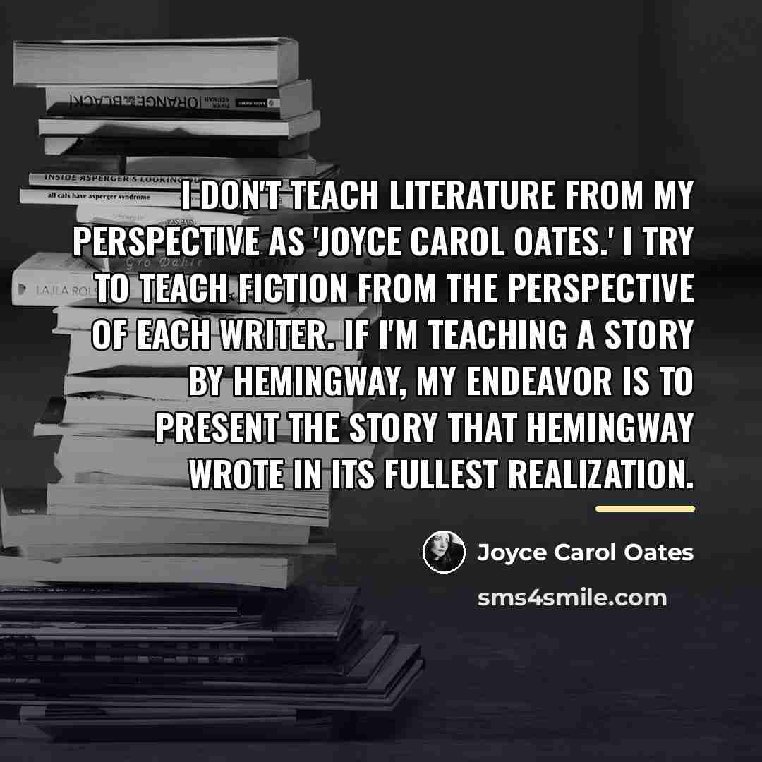 “I don't teach literature from my perspective as 'Joyce Carol…” quote by Joyce Carol Oates