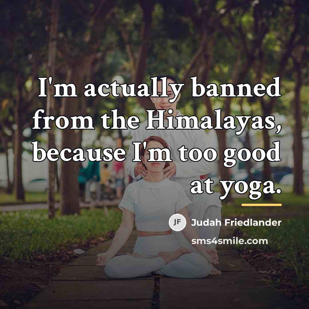 “I'm actually banned from the Himalayas, because I'm too good…” quote by Judah Friedlander