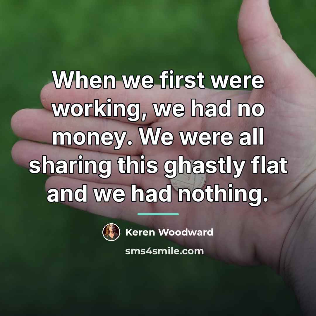 “When we first were working, we had no money. We…” quote by Keren Woodward