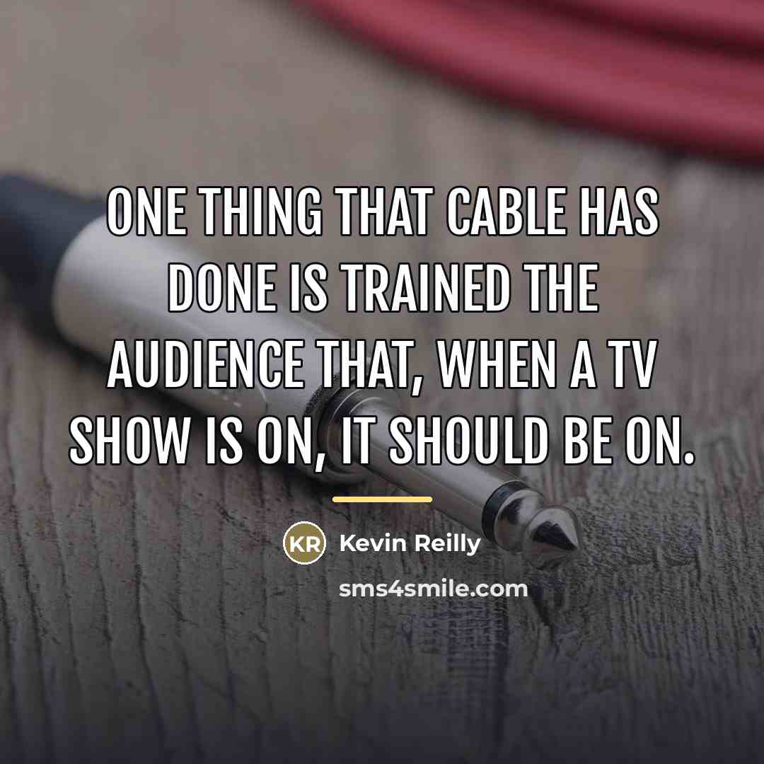 “One thing that cable has done is trained the audience…” quote by Kevin Reilly