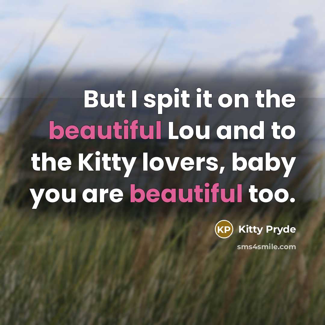“But I spit it on the beautiful Lou and to the Kitty lovers, baby you are beautiful too.” quote by Kitty Pryde