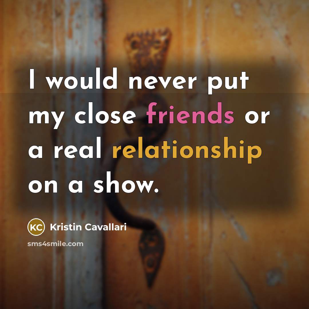 “I would never put my close friends or a real…” quote by Kristin Cavallari