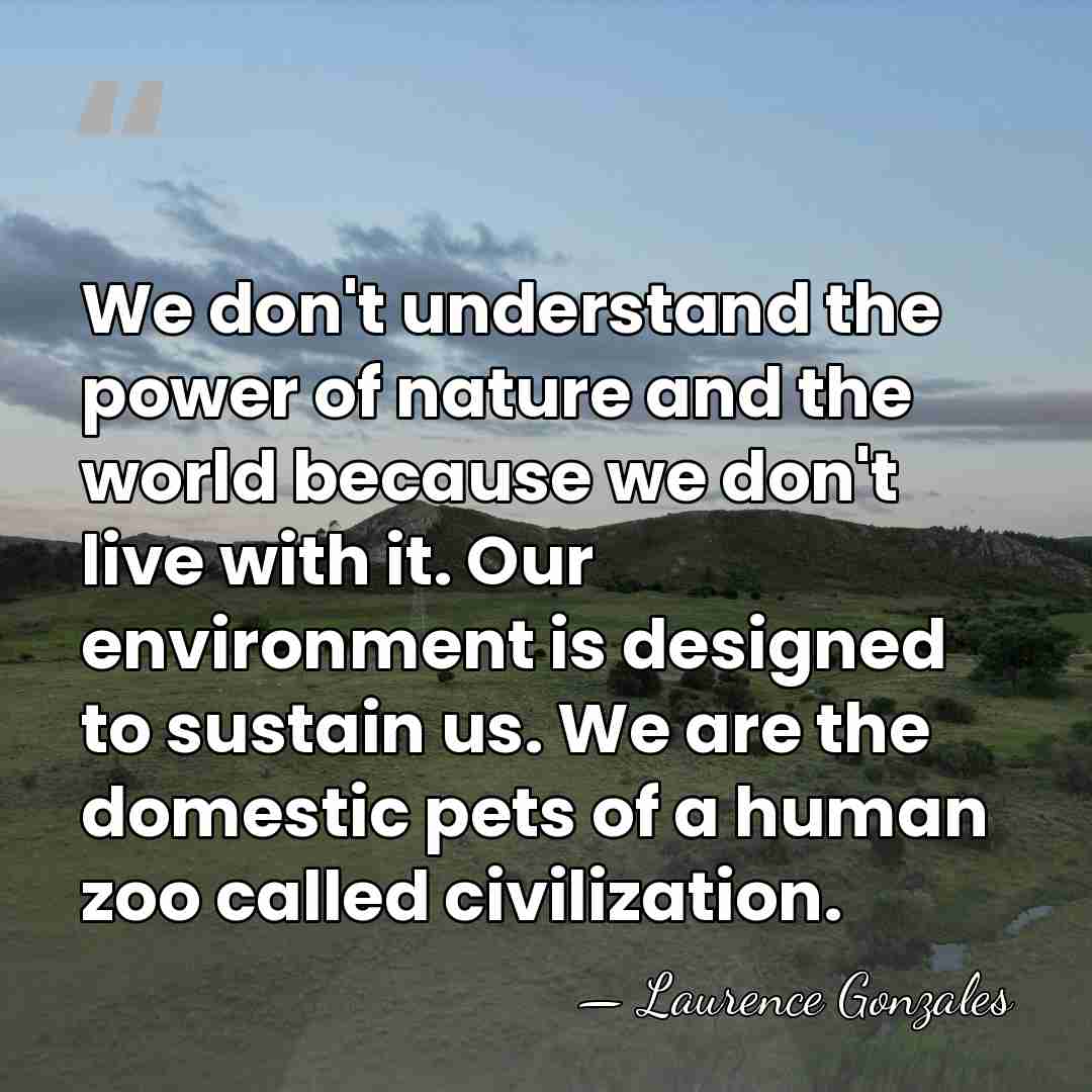 We don't understand the power of nature and the world because we&hellip; - Laurence Gonzales