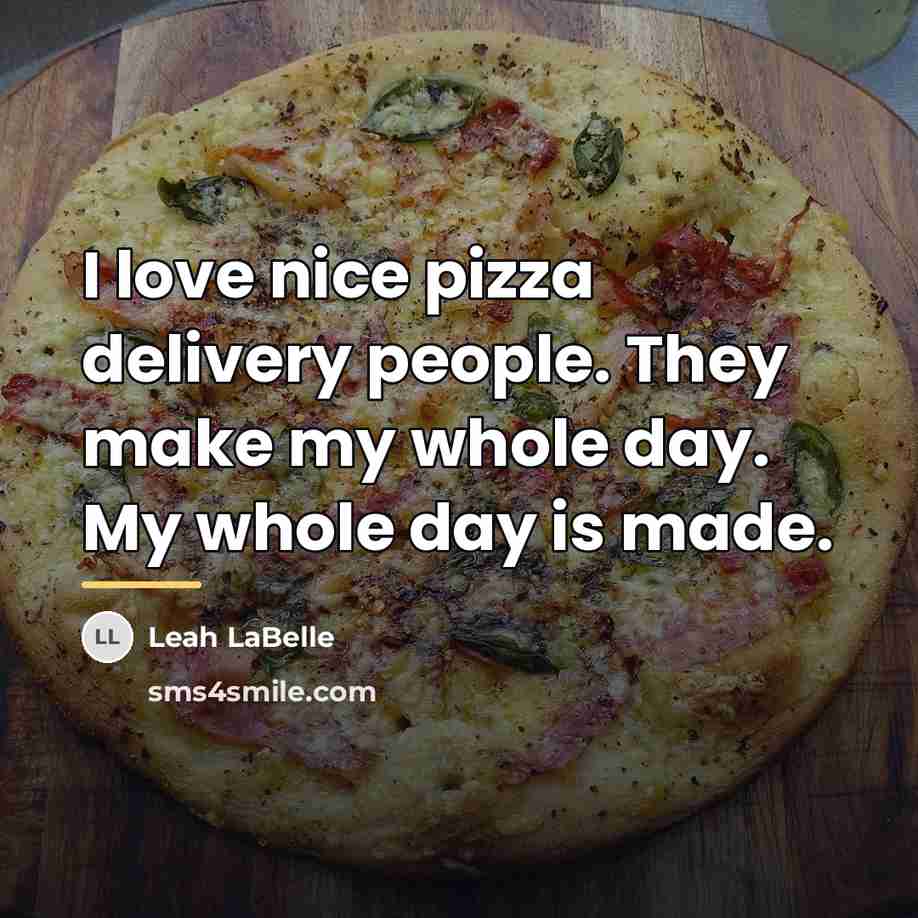 “I love nice pizza delivery people. They make my whole…” quote by Leah LaBelle
