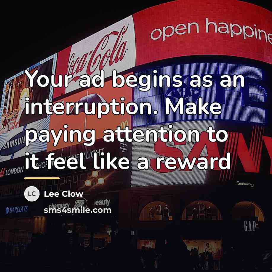 “Your ad begins as an interruption. Make paying attention to…” quote by Lee Clow
