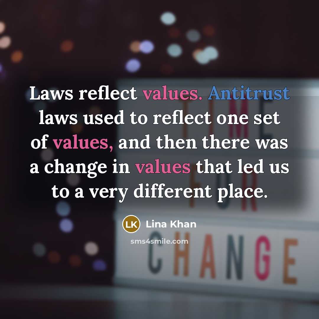 “Laws reflect values. Antitrust laws used to reflect one set of values, and then there was a change in values that led us to a very different place.” quote by Lina Khan