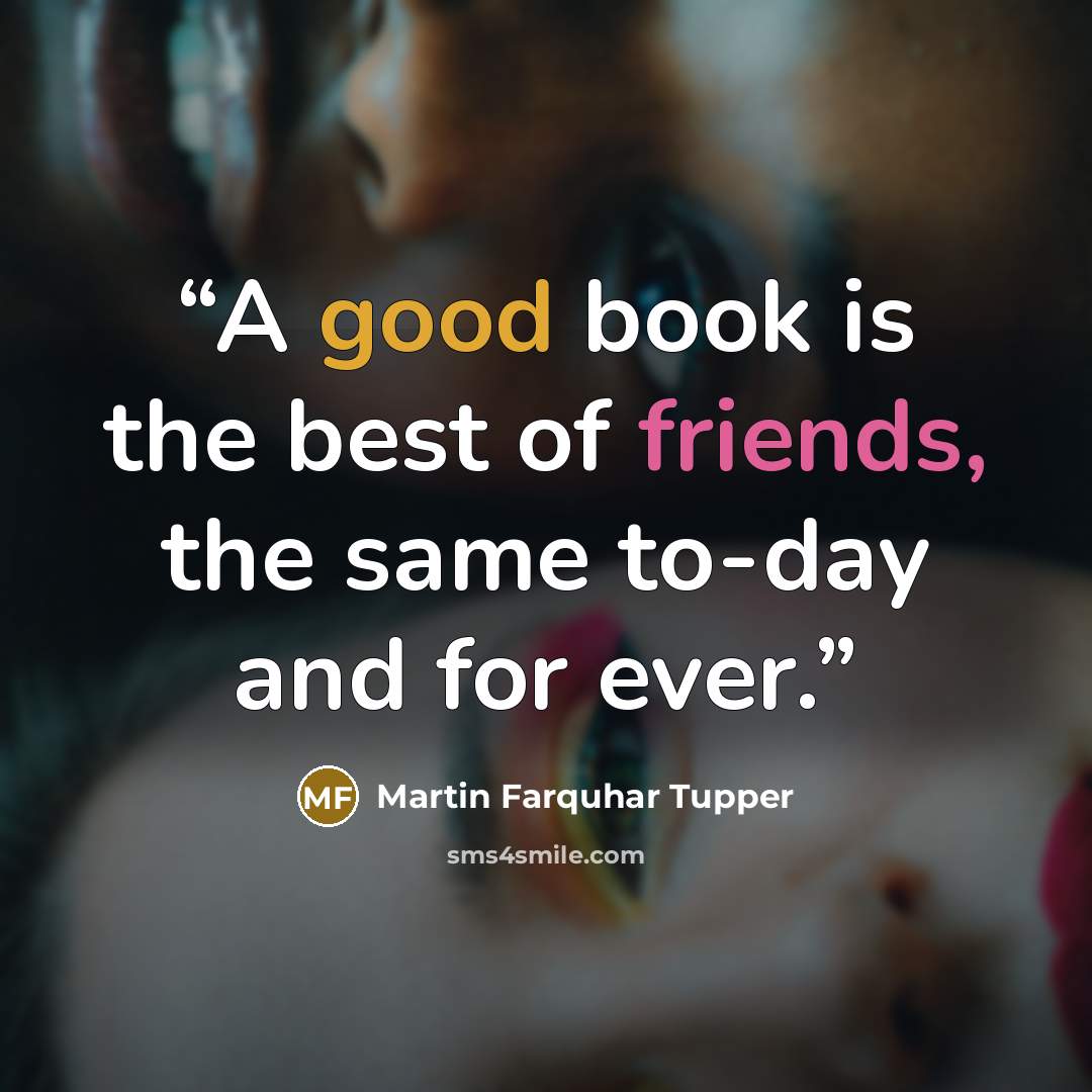 “A good book is the best of friends, the same to-day and for ever.” quote by Martin Farquhar Tupper
