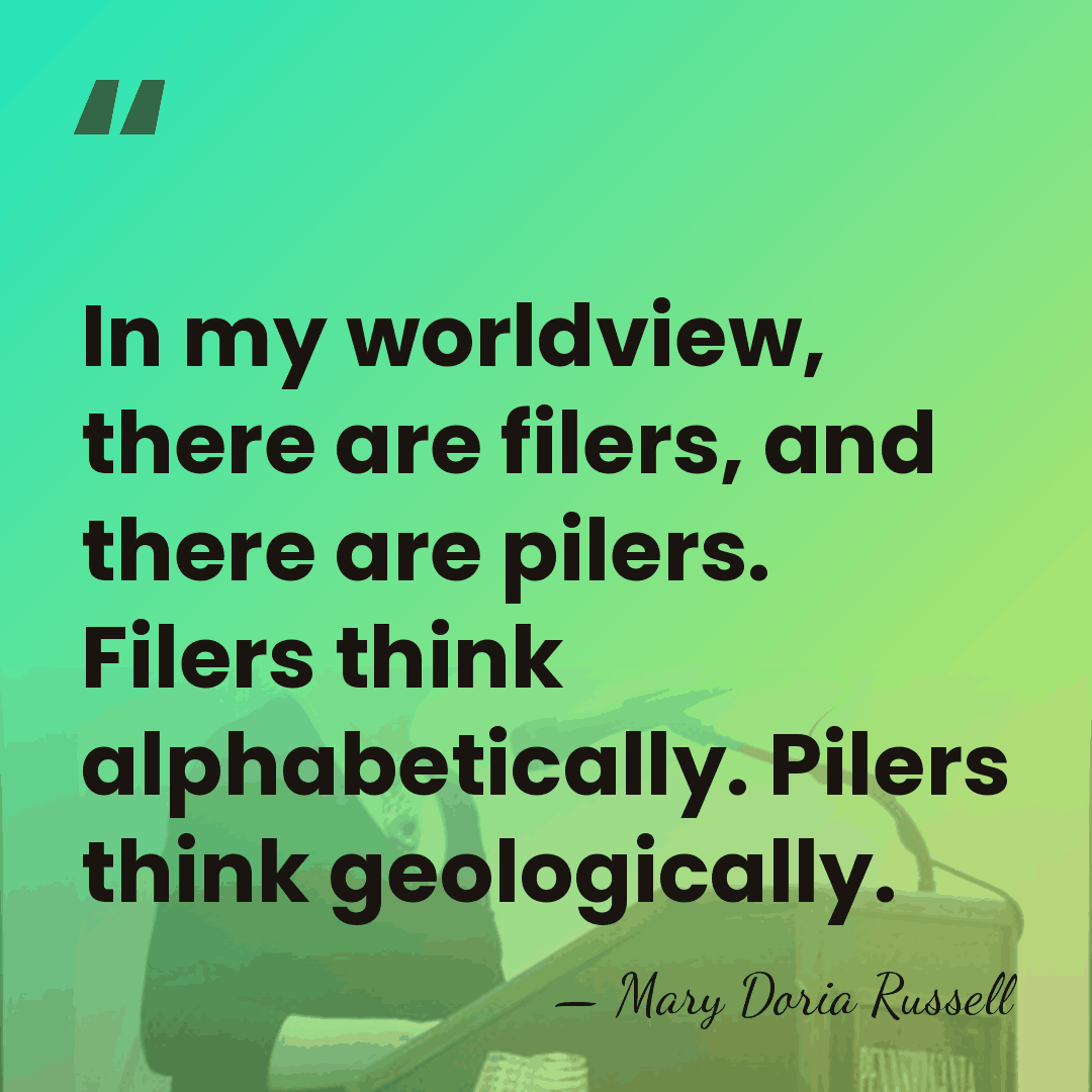 In my worldview, there are filers, and there are pilers. Filers think&hellip; - Mary Doria Russell