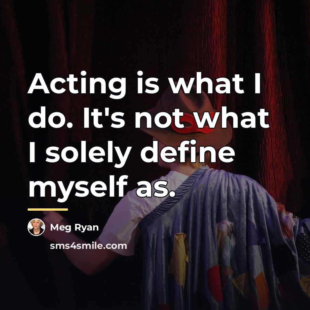 “Acting is what I do. It's not what I solely…” quote by Meg Ryan