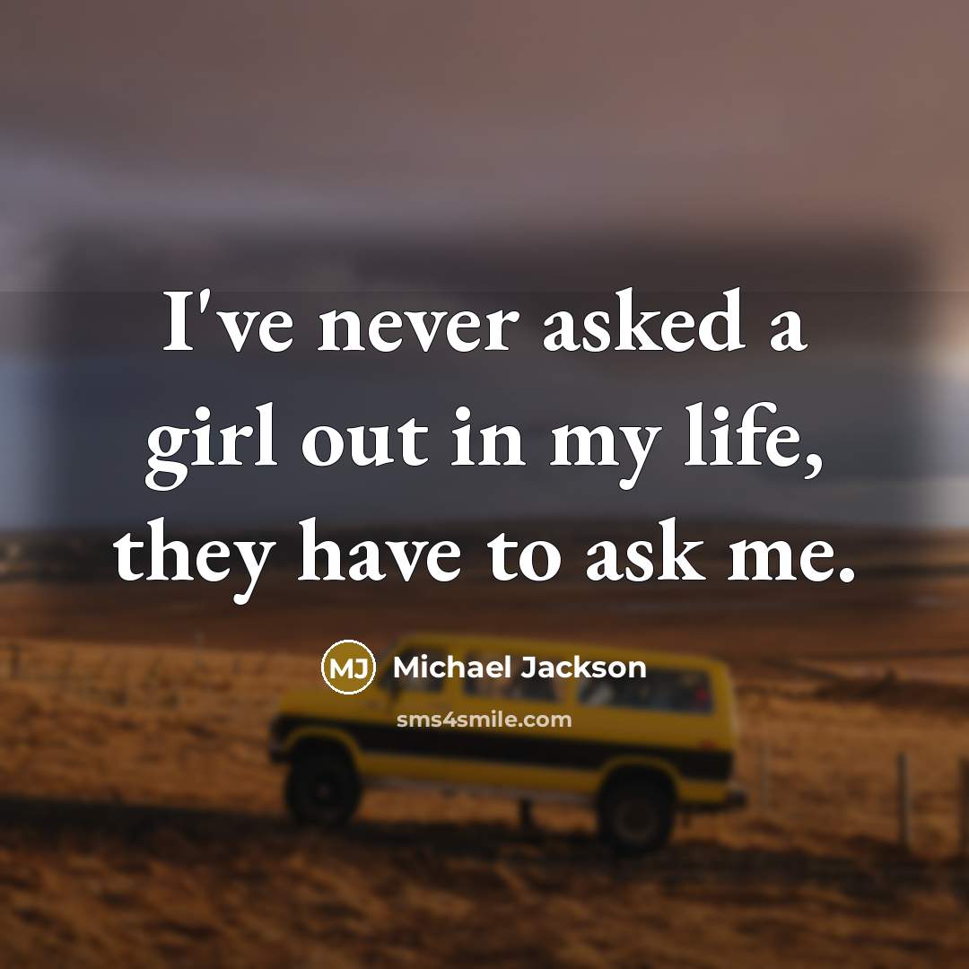 “I've never asked a girl out in my life, they…” quote by Michael Jackson