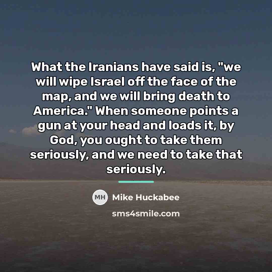 “What the Iranians have said is, "we will wipe Israel…” quote by Mike Huckabee