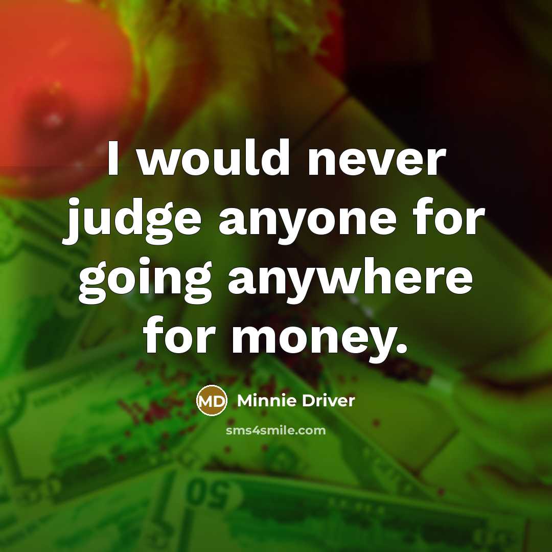 “I would never judge anyone for going anywhere for money.” quote by Minnie Driver